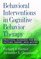 Behavioral Interventions in Cognitive Behavior Therapy: Practical Guidance for Putting Theory Into Action