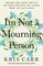 I'm Not a Mourning Person: Braving Loss, Grief, and the Big Messy Emotions That Happen When Life Falls Apart