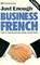 Just Enough Business French: How to Get by and Be Easily Understood
