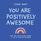 You Are Positively Awesome: Good Vibes and Self-Care Prompts for All of Life?s Ups and Downs