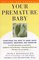 Your Premature Baby : Everything You Need to Know About Childbirth, Treatment, and Parenting
