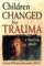 Children Changed by Trauma: A Healing Guide