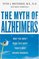 The Myth of Alzheimer's: What You Aren't Being Told About Today's Most Dreaded Diagnosis