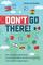 Don't Go There: From Chernobyl to North Korea -- One Man's Quest to Lose Himself and Find Everyone Else in the World's Strangest Places