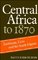 Central Africa to 1870: Zambezia, Zaire and the South Atlantic