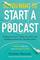 So You Want to Start a Podcast: Finding Your Voice, Telling Your Story, and Building a Community That Will Listen