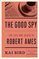 The Good Spy: The Life and Death of Robert Ames