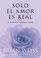 Solo el amor es real : El amor es la respuesta a todo