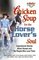 Chicken Soup For The Horse Lover's Soul : Inspirational Stories About Horses and the People Who Love Them