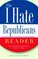 The I Hate Republicans Reader: Why the GOP is Totally Wrong About Everything