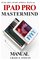 iPad Pro Mastermind Manual: Get started with iPad Pro functions with 100% made simple step by step consumer manual guide for seniors and dummies (Updated as of October 2017)