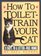 How to Toilet-Train Your Cat : 21 Days to a Litter-Free Home