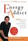 Energy Addict : 101 Physical, Mental, and Spiritual Ways to Energize Your Life
