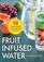 Fruit Infused Water: 98 Delicious Recipes for Your Fruit Infuser Water Pitcher