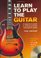Learn to Play the Guitar: A Beginner's Guide to Accoustic and Electric Guitar
