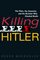 Killing Hitler: The Plots, the Assassins, and the Dictator Who Cheated Death