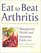 Eat to Beat Arthritis: Over 60 Recipes and a Self-Treatment Plan to Transform Your Life
