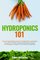 Hydroponics 101: The Easy Beginner?s Guide to Hydroponic Gardening.  Learn How To Build a Backyard Hydroponics System for Homegrown Organic Fruit, Herbs and Vegetables (Gardening Books) (Volume 2)