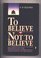 To Believe or Not to Believe : Readings in the Philosophy of Religion