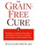 The Grain-Free Cure: The Delicious 4-Week Step-Down Plan to Easily Eliminate Grains to Lose Weight, Reverse Disease, and Get Healthy for Life