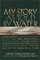 My Story as Told by Water: Confessions, Druidic Rants, Reflections, Bird-Watchings, Fish-Stalkings, Visions, Songs and Prayers Refracting Light, from Living Rivers, in the Age of the Industrial Dark