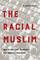 The Racial Muslim: When Racism Quashes Religious Freedom