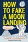 How to Fake a Moon Landing: Lies, Hoaxes, Scams, and Other Science Tales