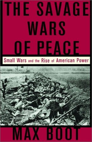 The Savage Wars of Peace Small Wars and the Rise of American Power, Max ...