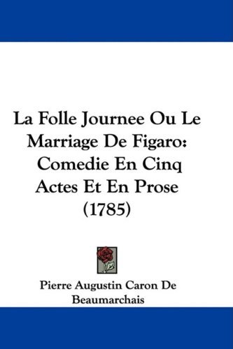 La Folle Journee Ou Le Marriage De Figaro Comedie En Cinq Actes Et En Prose 1785 French Edition 