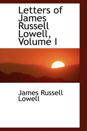 Letters of James Russell Lowell Volume I, James Russell Lowell ...